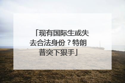 现有国际生或失去合法身份？特朗普突下狠手