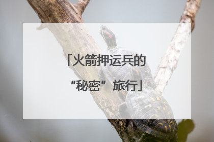 火箭押运兵的“秘密”旅行