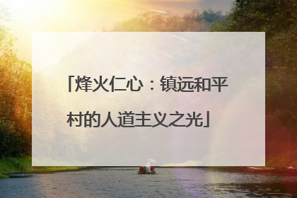 烽火仁心：镇远和平村的人道主义之光