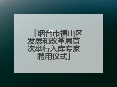 烟台市福山区发展和改革局首次举行入库专家聘用仪式