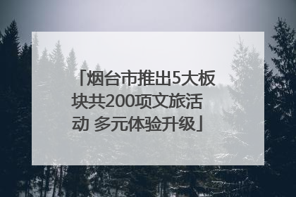 烟台市推出5大板块共200项文旅活动 多元体验升级