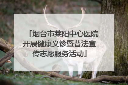 烟台市莱阳中心医院开展健康义诊暨普法宣传志愿服务活动