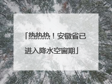 热热热！安徽省已进入降水空窗期