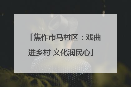 焦作市马村区：戏曲进乡村 文化润民心