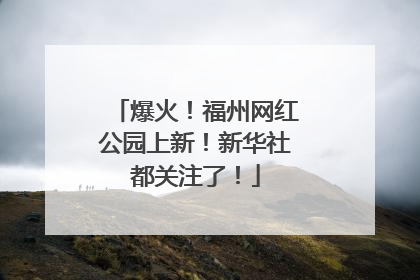 爆火！福州网红公园上新！新华社都关注了！