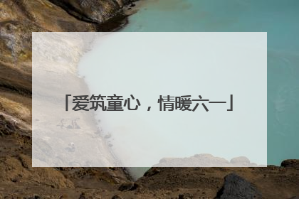 爱筑童心，情暖六一