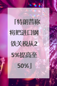 特朗普称将把进口钢铁关税从25%提高至50%