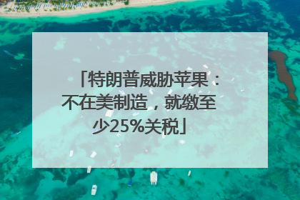 特朗普威胁苹果：不在美制造，就缴至少25%关税