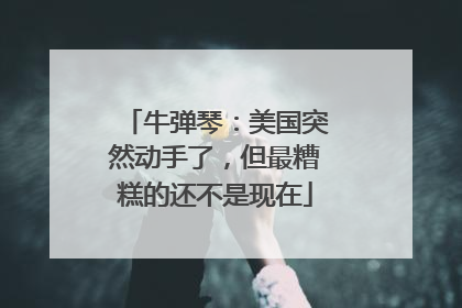 牛弹琴：美国突然动手了，但最糟糕的还不是现在