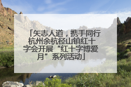 矢志人道，携手同行 杭州余杭径山镇红十字会开展“红十字博爱月”系列活动