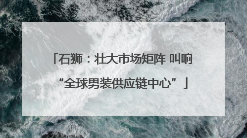石狮：壮大市场矩阵 叫响“全球男装供应链中心”