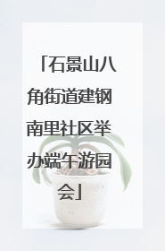 石景山八角街道建钢南里社区举办端午游园会