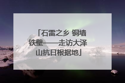 石雷之乡 铜墙铁壁——走访大泽山抗日根据地