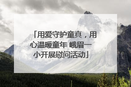 用爱守护童真，用心温暖童年 峨眉一小开展慰问活动
