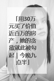 用30万元买了价值近百万的房产，她的贪欲就此被勾起｜今晚九点半