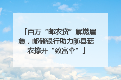 百万“邮农贷”解燃眉急，邮储银行助力随县菇农撑开“致富伞”