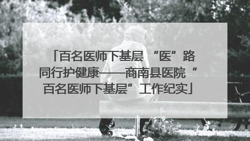 百名医师下基层 “医”路同行护健康——商南县医院“百名医师下基层”工作纪实