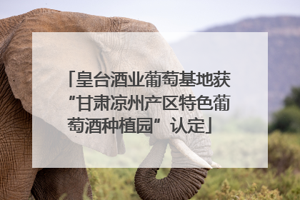 皇台酒业葡萄基地获“甘肃凉州产区特色葡萄酒种植园”认定