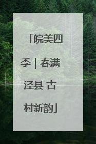 皖美四季｜春满泾县 古村新韵