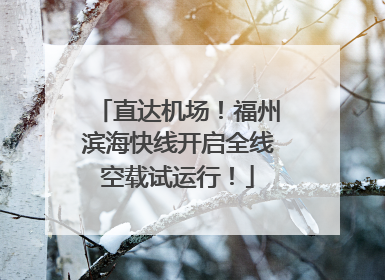 直达机场！福州滨海快线开启全线空载试运行！