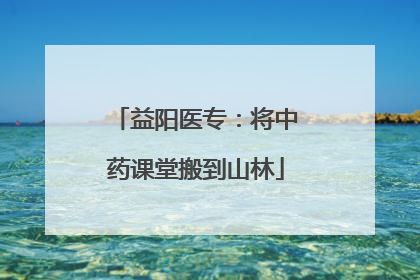 益阳医专：将中药课堂搬到山林