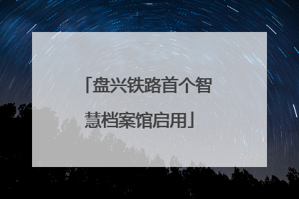 盘兴铁路首个智慧档案馆启用