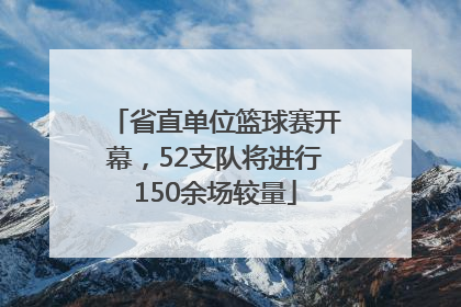 省直单位篮球赛开幕，52支队将进行150余场较量