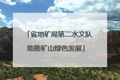 省地矿局第二水文队助推矿山绿色发展