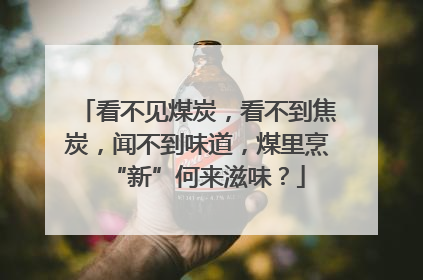 看不见煤炭，看不到焦炭，闻不到味道，煤里烹“新”何来滋味？