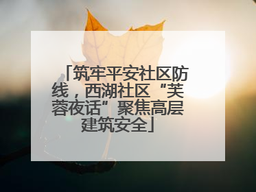 筑牢平安社区防线，西湖社区“芙蓉夜话”聚焦高层建筑安全