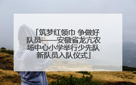 筑梦红领巾 争做好队员——安徽省龙亢农场中心小学举行少先队新队员入队仪式
