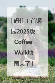 码住！首钢园2025版Coffee Walk地图来了