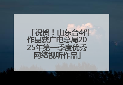祝贺！山东台4件作品获广电总局2025年第一季度优秀网络视听作品