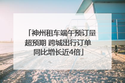 神州租车端午预订量超预期 跨城出行订单同比增长近4倍
