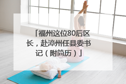 福州这位80后区长，赴漳州任县委书记（附简历）