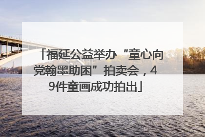 福延公益举办“童心向党翰墨助困”拍卖会，49件童画成功拍出