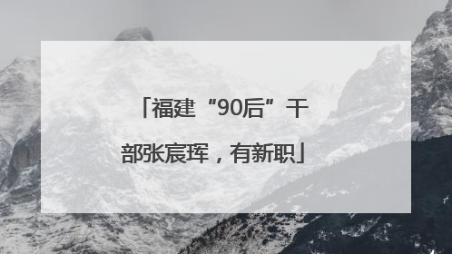 福建“90后”干部张宸珲，有新职