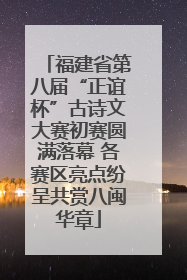 福建省第八届“正谊杯”古诗文大赛初赛圆满落幕 各赛区亮点纷呈共赏八闽华章