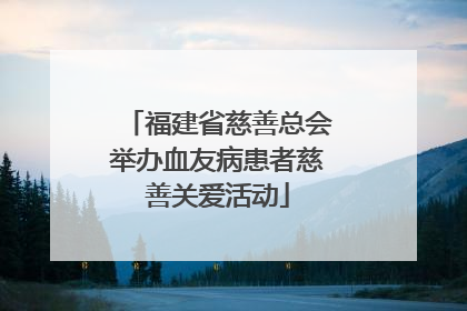 福建省慈善总会举办血友病患者慈善关爱活动