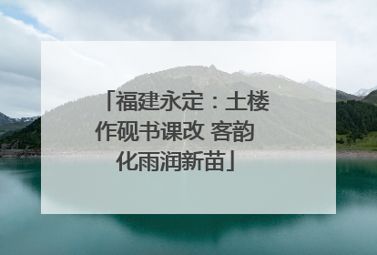 福建永定：土楼作砚书课改 客韵化雨润新苗