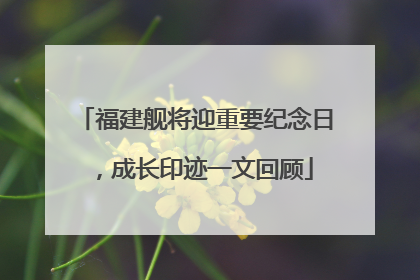 福建舰将迎重要纪念日，成长印迹一文回顾