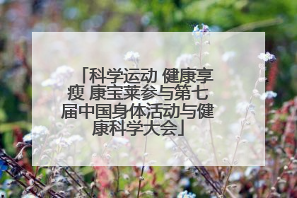 科学运动 健康享瘦 康宝莱参与第七届中国身体活动与健康科学大会