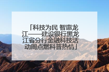 科技为民 智惠龙江——建设银行黑龙江省分行金融科技活动周点燃科普热情