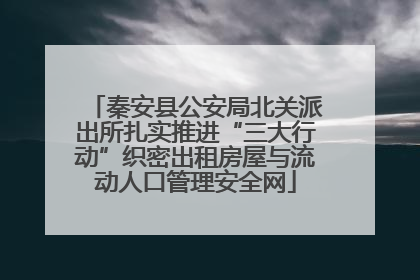 秦安县公安局北关派出所扎实推进“三大行动”织密出租房屋与流动人口管理安全网