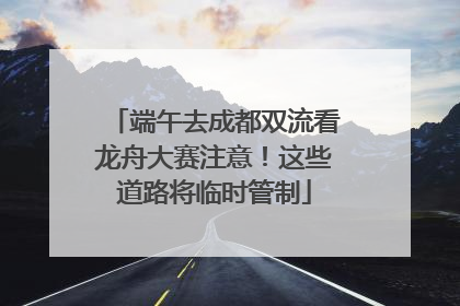 端午去成都双流看龙舟大赛注意！这些道路将临时管制