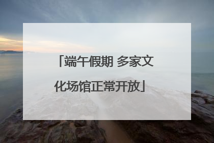 端午假期 多家文化场馆正常开放