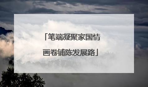 笔端凝聚家国情  画卷铺陈发展路