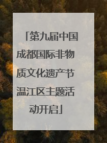 第九届中国成都国际非物质文化遗产节温江区主题活动开启