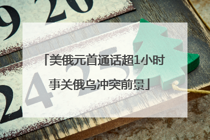 美俄元首通话超1小时 事关俄乌冲突前景