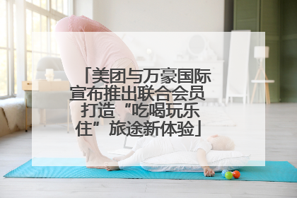 美团与万豪国际宣布推出联合会员 打造“吃喝玩乐住”旅途新体验